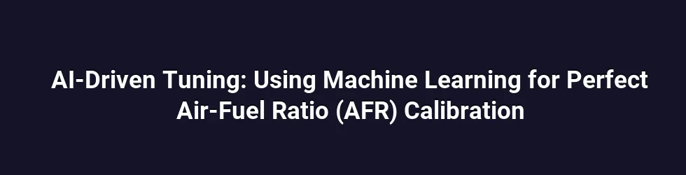 AI-Driven Tuning: Using Machine Learning for Perfect Air-Fuel Ratio (AFR) Calibration
