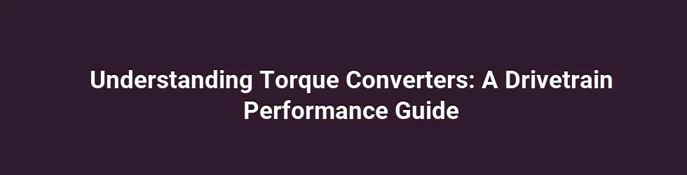 Understanding Torque Converters: A Drivetrain Performance Guide