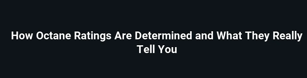 How Octane Ratings Are Determined and What They Really Tell You