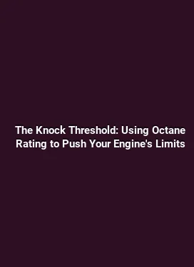 The Knock Threshold: Using Octane Rating to Push Your Engine's Limits