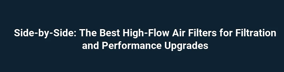Side-by-Side: The Best High-Flow Air Filters for Filtration and Performance Upgrades