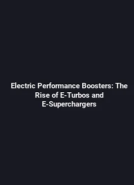 Electric Performance Boosters: The Rise of E-Turbos and E-Superchargers