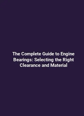The Complete Guide to Engine Bearings: Selecting the Right Clearance and Material