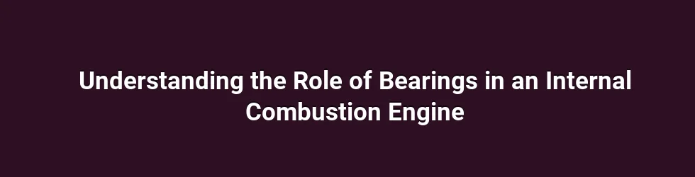 Understanding the Role of Bearings in an Internal Combustion Engine