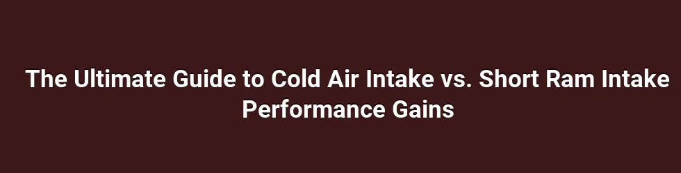 The Ultimate Guide to Cold Air Intake vs. Short Ram Intake Performance Gains