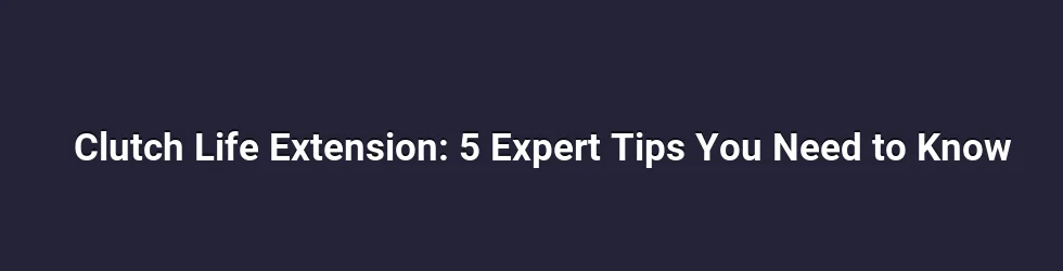 Clutch Life Extension: 5 Expert Tips You Need to Know