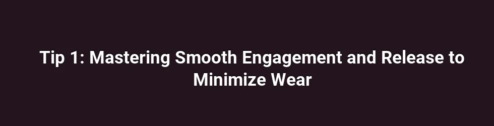 Tip 1: Mastering Smooth Engagement and Release to Minimize Wear