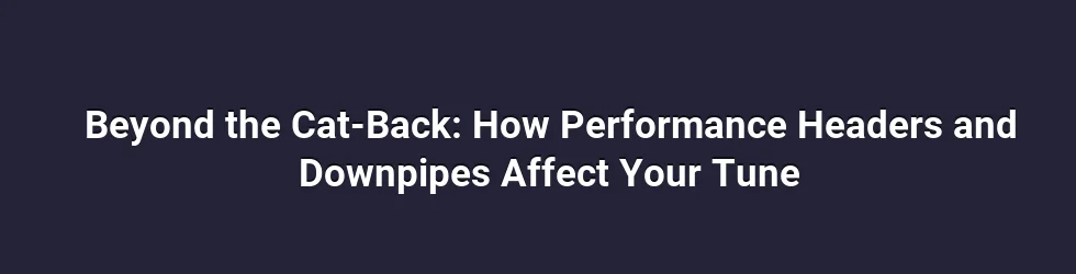 Beyond the Cat-Back: How Performance Headers and Downpipes Affect Your Tune