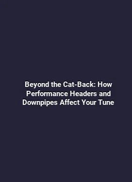 Beyond the Cat-Back: How Performance Headers and Downpipes Affect Your Tune