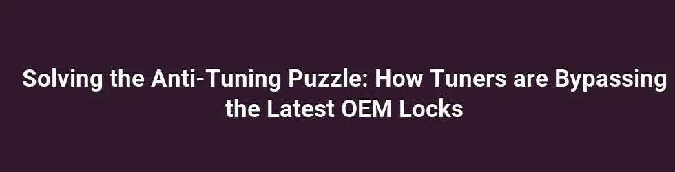 Solving the Anti-Tuning Puzzle: How Tuners are Bypassing the Latest OEM Locks