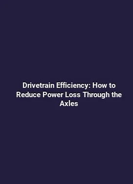 Drivetrain Efficiency: How to Reduce Power Loss Through the Axles