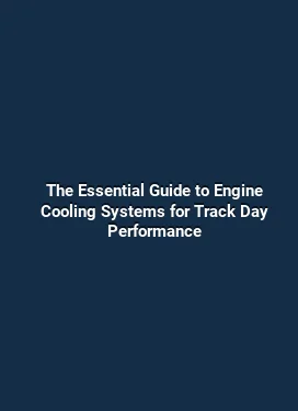 The Essential Guide to Engine Cooling Systems for Track Day Performance