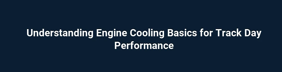 Understanding Engine Cooling Basics for Track Day Performance