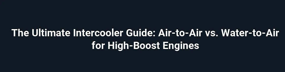 The Ultimate Intercooler Guide: Air-to-Air vs. Water-to-Air for High-Boost Engines