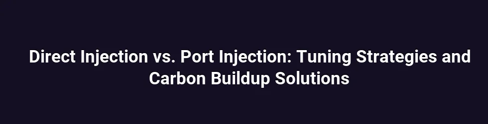 Direct Injection vs. Port Injection: Tuning Strategies and Carbon Buildup Solutions