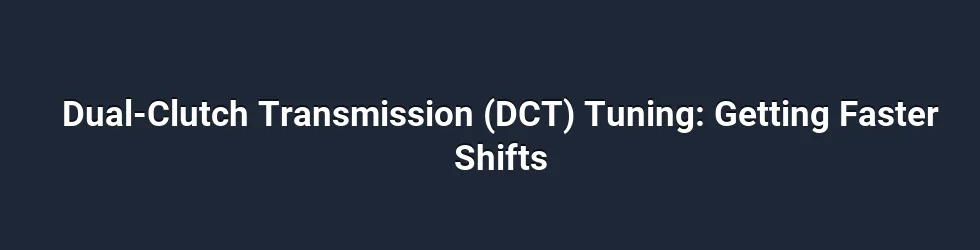 Dual-Clutch Transmission (DCT) Tuning: Getting Faster Shifts