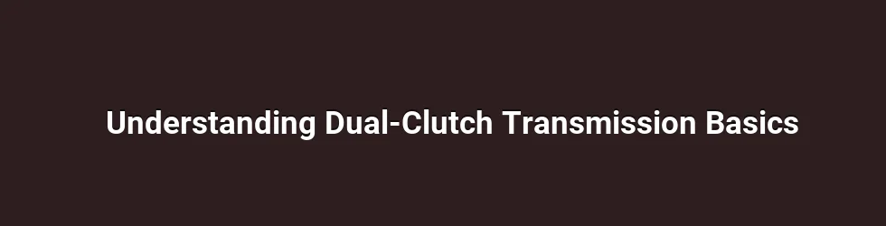 Understanding Dual-Clutch Transmission Basics