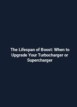 The Lifespan of Boost: When to Upgrade Your Turbocharger or Supercharger