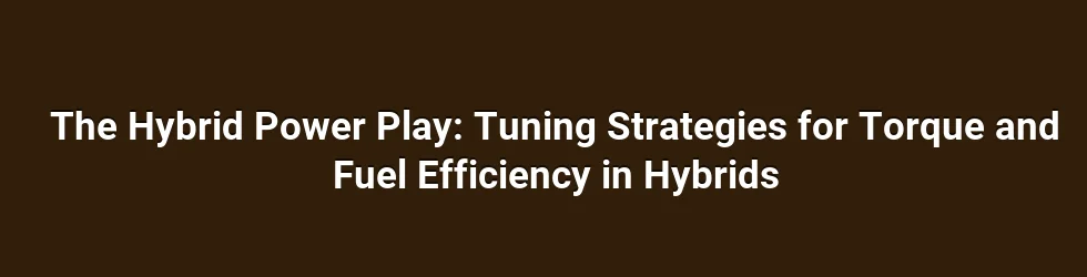 The Hybrid Power Play: Tuning Strategies for Torque and Fuel Efficiency in Hybrids