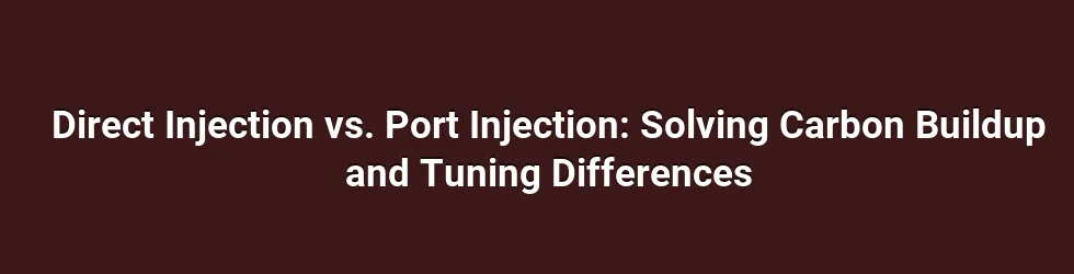 Direct Injection vs. Port Injection: Solving Carbon Buildup and Tuning Differences