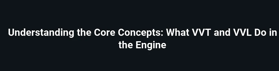 Understanding the Core Concepts: What VVT and VVL Do in the Engine