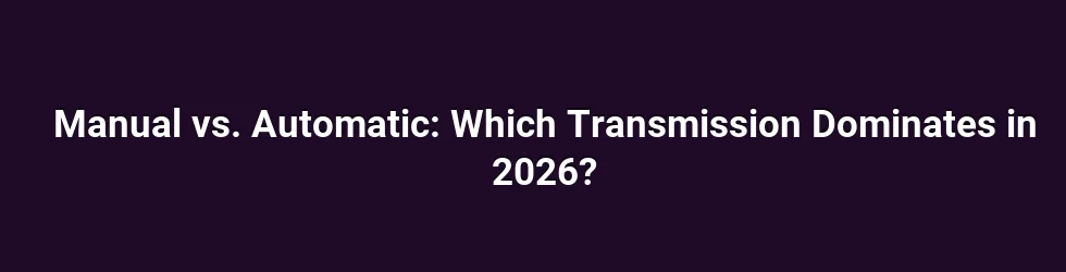 Manual vs. Automatic: Which Transmission Dominates in 2026?