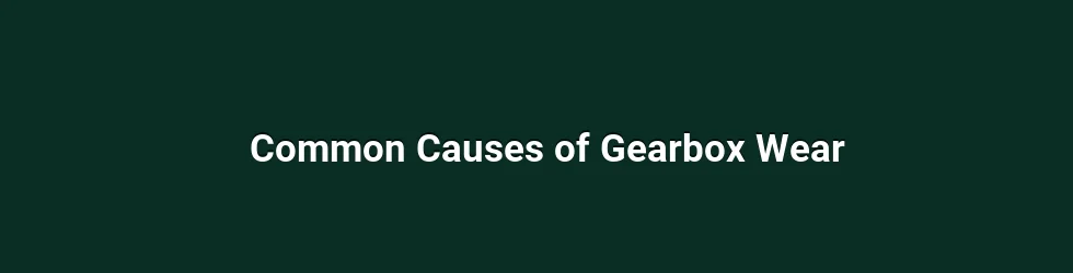 Common Causes of Gearbox Wear
