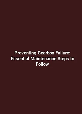 Preventing Gearbox Failure: Essential Maintenance Steps to Follow