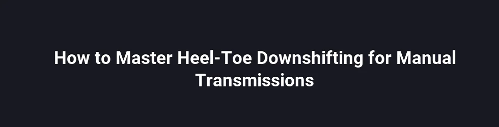 How to Master Heel-Toe Downshifting for Manual Transmissions