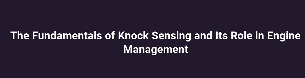 The Fundamentals of Knock Sensing and Its Role in Engine Management