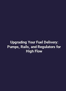 Upgrading Your Fuel Delivery: Pumps, Rails, and Regulators for High Flow