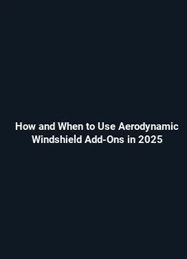 How and When to Use Aerodynamic Windshield Add-Ons in 2025