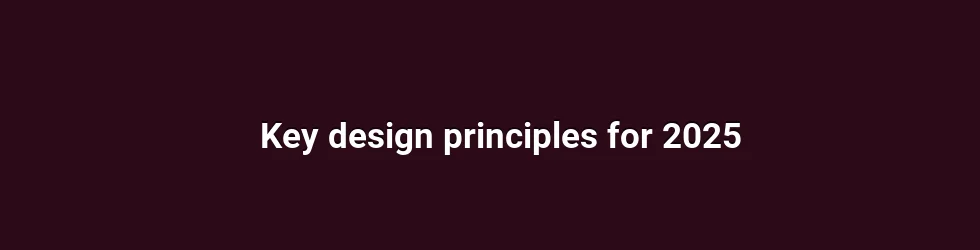 Key design principles for 2025