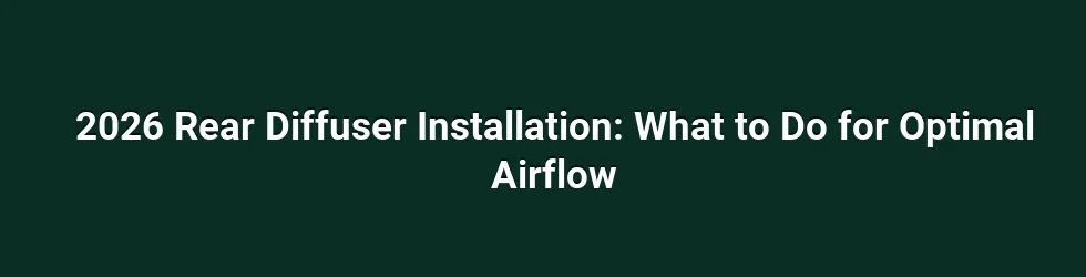 2026 Rear Diffuser Installation: What to Do for Optimal Airflow