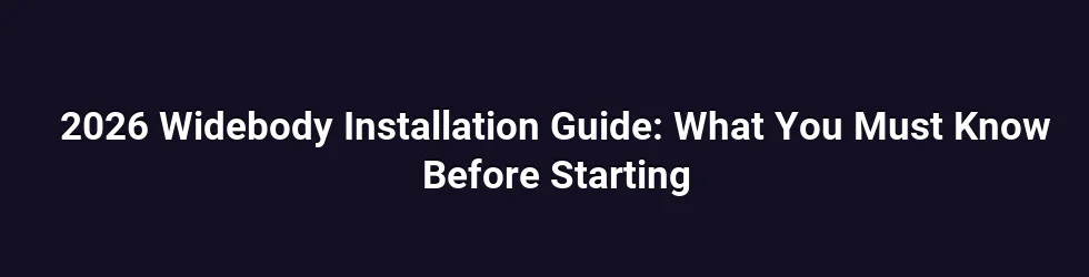 2026 Widebody Installation Guide: What You Must Know Before Starting