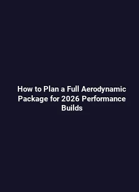 How to Plan a Full Aerodynamic Package for 2026 Performance Builds
