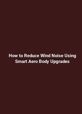How to Reduce Wind Noise Using Smart Aero Body Upgrades