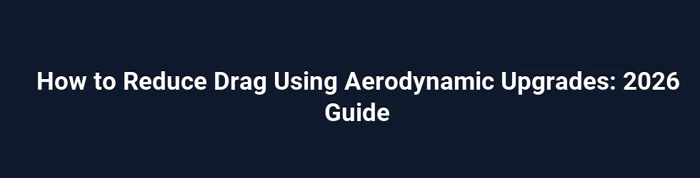 How to Reduce Drag Using Aerodynamic Upgrades: 2026 Guide