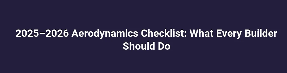 2025–2026 Aerodynamics Checklist: What Every Builder Should Do