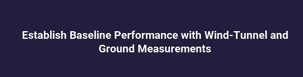 Establish Baseline Performance with Wind-Tunnel and Ground Measurements