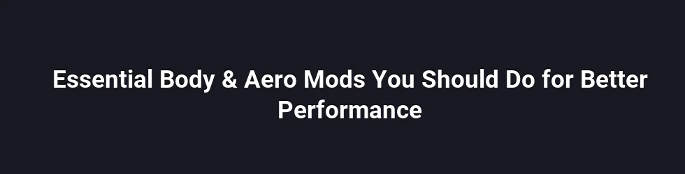 Essential Body & Aero Mods You Should Do for Better Performance