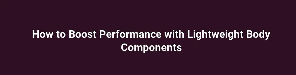 How to Boost Performance with Lightweight Body Components