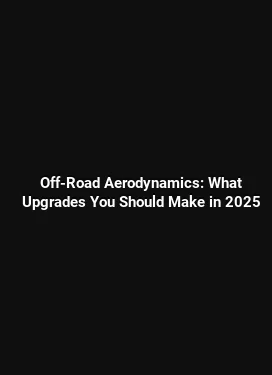Off-Road Aerodynamics: What Upgrades You Should Make in 2025