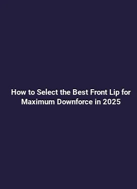 How to Select the Best Front Lip for Maximum Downforce in 2025