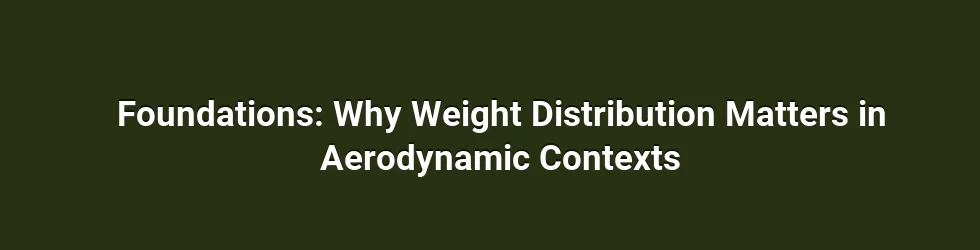 Foundations: Why Weight Distribution Matters in Aerodynamic Contexts