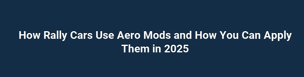 How Rally Cars Use Aero Mods and How You Can Apply Them in 2025