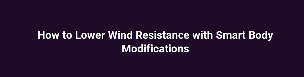 How to Lower Wind Resistance with Smart Body Modifications