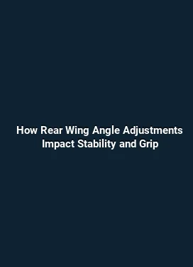 How Rear Wing Angle Adjustments Impact Stability and Grip